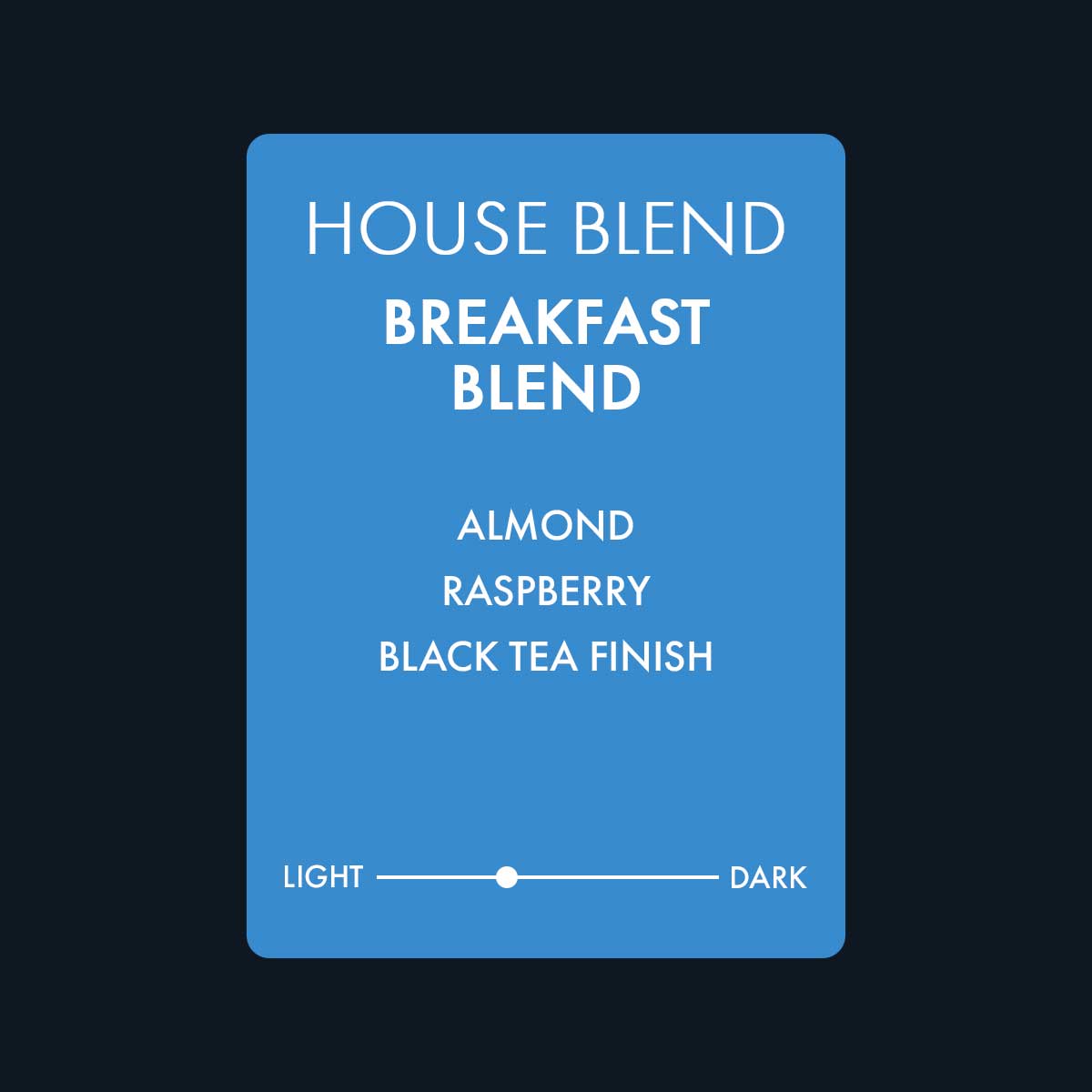 Breakfast house blend featuring notes of almond, raspberry, and a black tea finish. A medium light roast coffee.